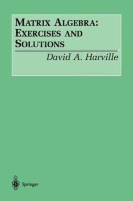 Matrix Algebra: Exercises and Solutions by David A Harville: New