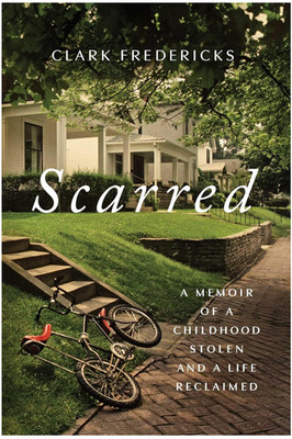 Scarred: A Memoir of a Childhood Stolen and a Life Reclaimed by Clark Fredericks