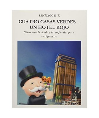 Cuatro Casas Verdes... Un Hotel Rojo: Cómo usar la deuda y los impuestos para e