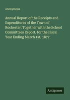 Annual Report Of The Receipts And Expenditures Of The Town Of Rochester....