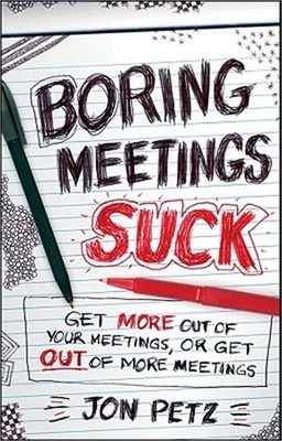 Boring Meetings Suck: Get More Out of Your Meetings, or Get Out of More Meetings