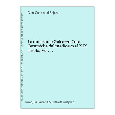 La donazione Galeazzo Cora. Ceramiche dal medioevo al XIX secolo. Vol.1. Bojani,