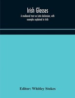 Whitley Stokes | Irish Glosses. A Mediaeval Tract On Latin Declension, With...