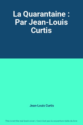 La Quarantaine : Par Jean-Louis Curtis, Jean-Louis Curtis