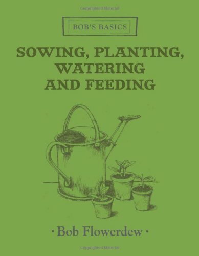 Sowing, Planting, Watering and Feeding By Bob Flowerdew