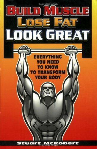 Build Muscle, Lose Fat, Look Great: Everything You Need to Know to