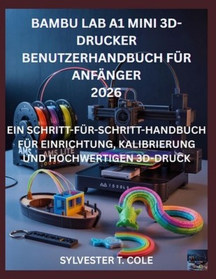 Bambu Lab A1 Mini 3d-Drucker Benutzerhandbuch Fr Anfnger: Ein Schritt-F?r-Schrit