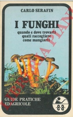 SERAFIN Carlo - I funghi quando e dove trovarli, quali raccogliere come mangiar
