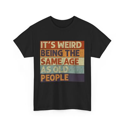 It's Weird Being The Same Age As Old People Shirt, Sarcasm Lovers Vintage Shirt