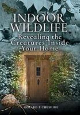 Indoor Wildlife : Revealing the Creatures Inside Your Home Gerard