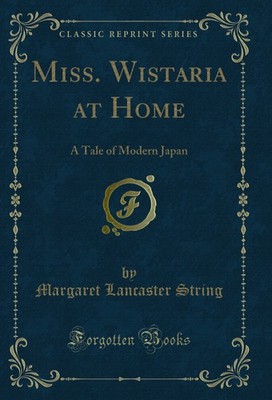 Miss. Wistaria at Home: A Tale of Modern Japan (Classic Reprint)