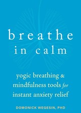 Breathe In Calm: Yogic Breathing and Mindfulness Tools for Instant