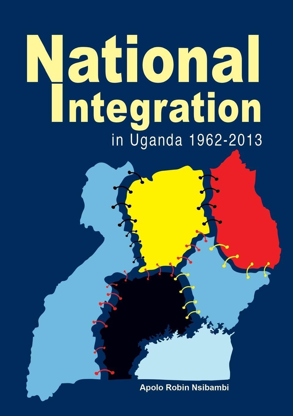 National Integration In Uganda 1962-2013 | Apolo Robin Nsibambi |