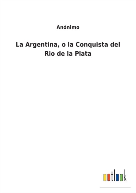 La Argentina, o la Conquista del Rio de la Plata by Anónimo PAPERBACK (SPANISH)
