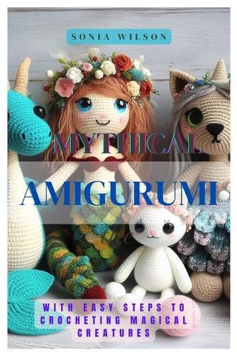 Sonia Wilson Mythical Amigurumi (Tascabile)