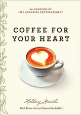 Coffee for Your Heart: 40 Mornings of Life-Changing Encouragement