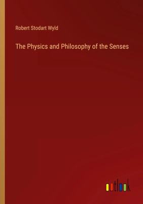 Robert Stodart Wyld | The Physics and Philosophy of the Senses | Taschenbuch