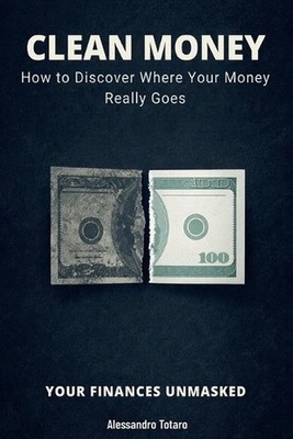 CLEAN MONEY - Your Finances Unmasked: How to Discover Where Your Money Really Go