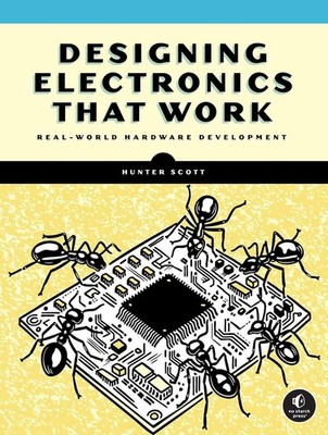 Designing Electronics That Work: Real-World Hardware Development by Hunter Scott
