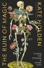 The Ruin of Magic: Longing and Belonging in Strange Times by Kate Holden Paperba