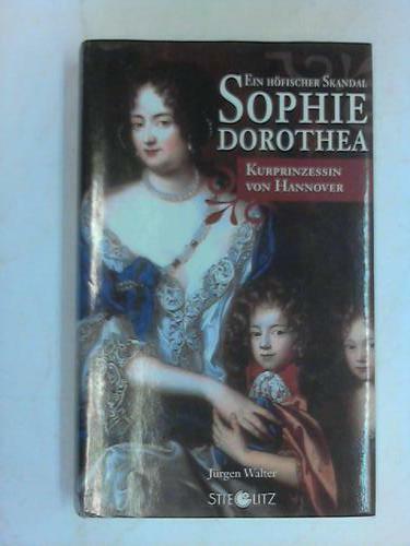 Sophie Dorothea Kurprinzessin von Hannover. Ein höfischer Skandal. Biographie