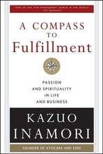 A COMPASS TO FULFILLMENT: PASSION AND SPIRITUALITY IN LIFE By Kazuo Inamori NEW