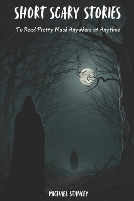 Short Scary Stories to Read Pretty Much Anywhere at Anytime: Campfire Stories...