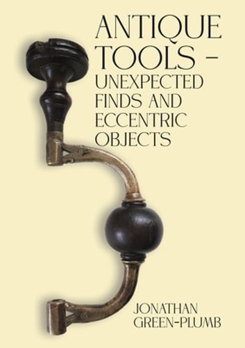 Antique Tools - Unexpected Finds and Eccentric Objects by Jonathan Green-Plumb