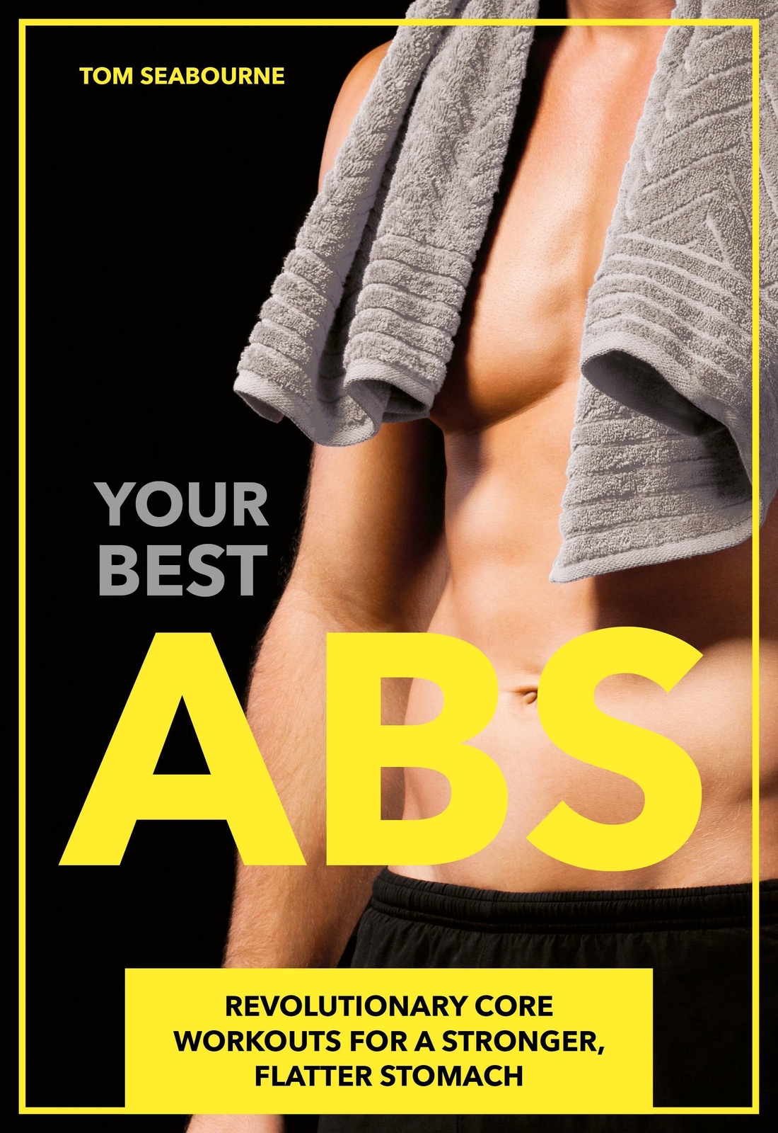 Your Best Abs: Revolutionary Core Workouts For A Stronger, Flatter