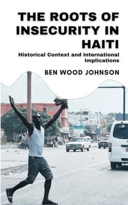 Johnson - Roots of Insecurity in Haiti  Historical Context and Interna - X555z