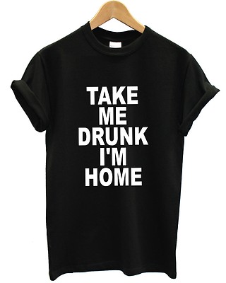 Take Me Drunk I'm Home T-Shirt lustig Hipster Oberteil Herren Damen