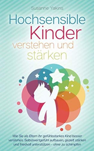 Hochsensible Kinder verstehen und stärken: Wie Sie als Eltern Ihr gefühlsstarkes