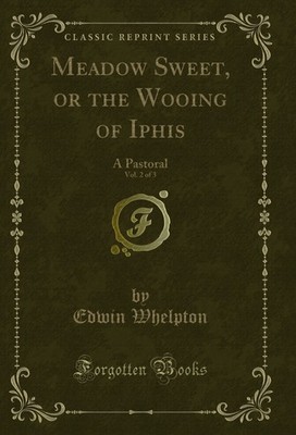 Meadow Sweet, or the Wooing of Iphis, Vol. 2 of 3: A Pastoral (Classic Reprint)