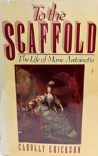 To the Scaffold: M. Antoinette by Carolly Erickson HCDJ 1st  Edition 1st  Print