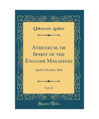 Atheneum, or Spirit of the English Magazines, Vol. 11: April to October, 1822 