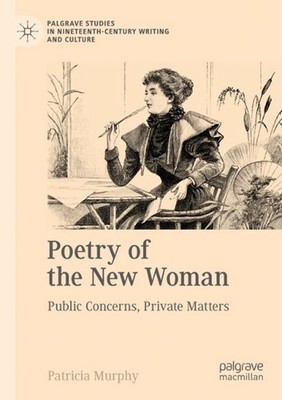 Poetry of the New Woman: Public Concerns, Private Matters by Patricia Murphy Pap