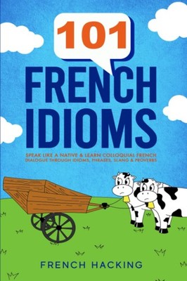 101 French Idioms - Speak Like A Native & Learn Colloquial French Dialogue Throu