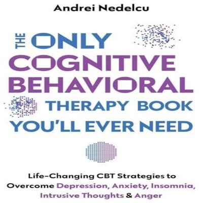 The Only Cognitive Behavioral Therapy Book You'll Ever Need Life-