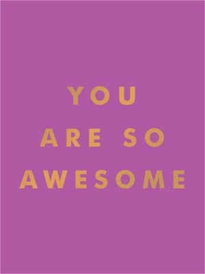 You Are So Awesome: Uplifting Quotes and Affirmations to Celebrate How Amazing Y