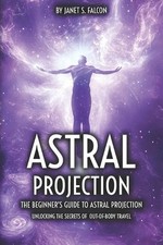 Astral Projection: The Beginner's Guide to Astral Projection Unlocking the