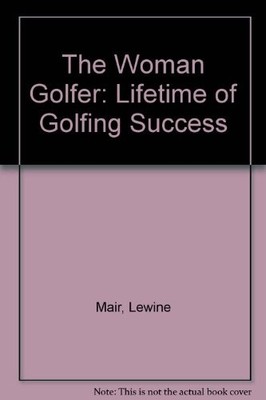 The Woman Golfer: Lifetime of Golfing Success,Lewine Mair, Belle
