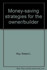 MONEY-SAVING STRATEGIES FOR THE OWNER/BUILDER By Robert L Roy