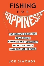 Fishing For Happiness: The Ultimate Cheat Sheet To Achieving Happiness And Fulfi