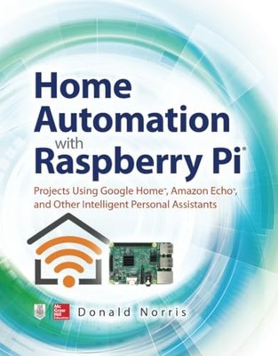 Home Automation with Raspberry Pi: Projects Using Google Home, A
