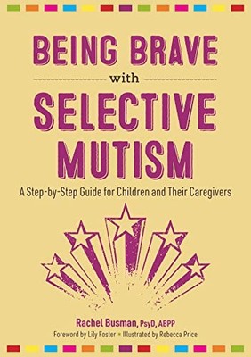 Being Brave with Selective Mutism : A Step-By-Step Guide for Children and ...