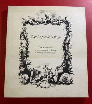 SOGNI E FAVOLE IO FINGO Teatro pubblico e melodramma Roma epoca Metastasio 1984