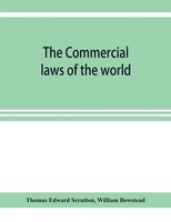 Thomas Edward Scrutton (U. A.) | The Commercial Laws Of The World, Comprising...