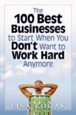 The 100 Best Business to Start When You Don't Want to Work Hard Anymore by Lisa