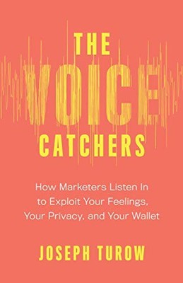 THE VOICE CATCHERS: HOW MARKETERS LISTEN IN TO EXPLOIT By Joseph Turow BRAND NEW