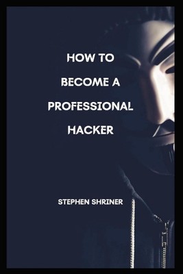 How To Become A Professional Hacker: Hack any devices and any social media accou